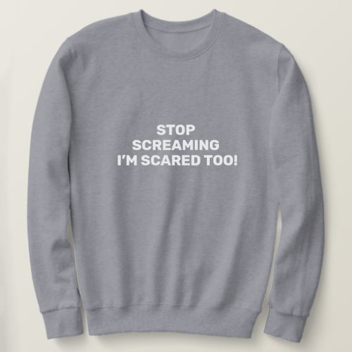 Stop Screaming Im Scared Too White Text Design   Sweatshirt