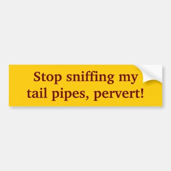 Stop-sniffing-my-tail-pipes-01 Bumper Sticker by marys2art at Zazzle