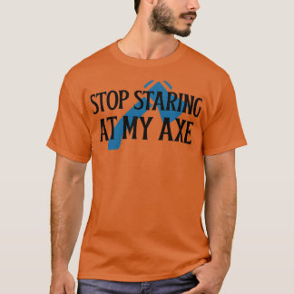 Stop staring at my Axe 1 T-Shirt
