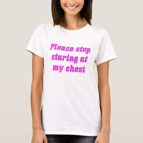 Stop Staring at My Chest T_Shirt