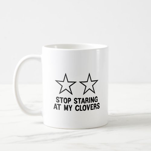 Stop Staring at My Clovers Funny Coffee Mug