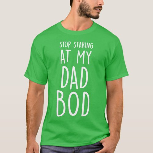 Stop staring at my dad bod  T_Shirt