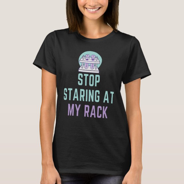 STOP STARING AT MY RACK - FUNNY LAB TECH T-Shirt (Front)
