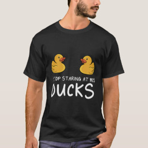 Stop Staring At My Rubber Ducks Duckling Yellow Du T-Shirt