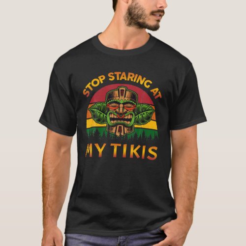Stop Staring At My Tikis Hawaiian S Luau Party Cos T_Shirt