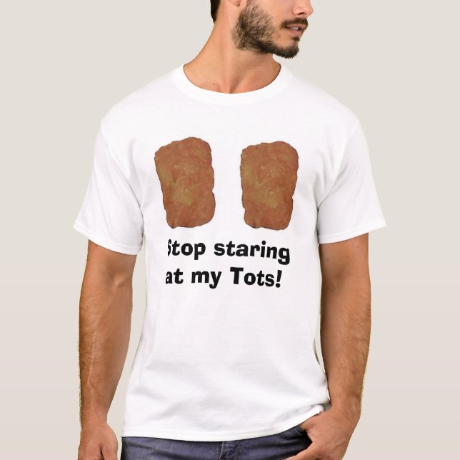 Stop staring at my Tots! T-Shirt (Front)