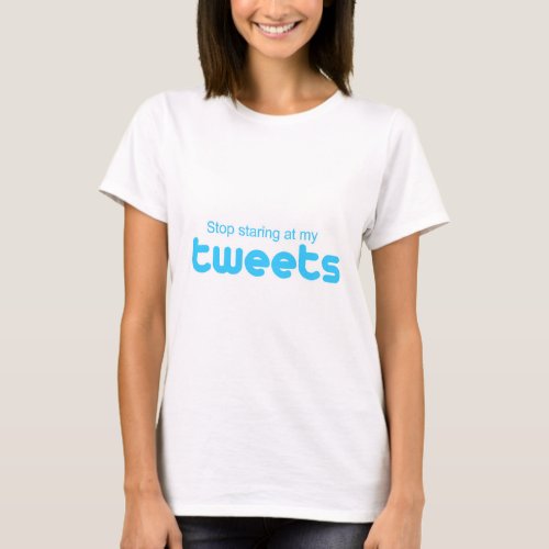 Stop staring at my Tweets T_Shirt