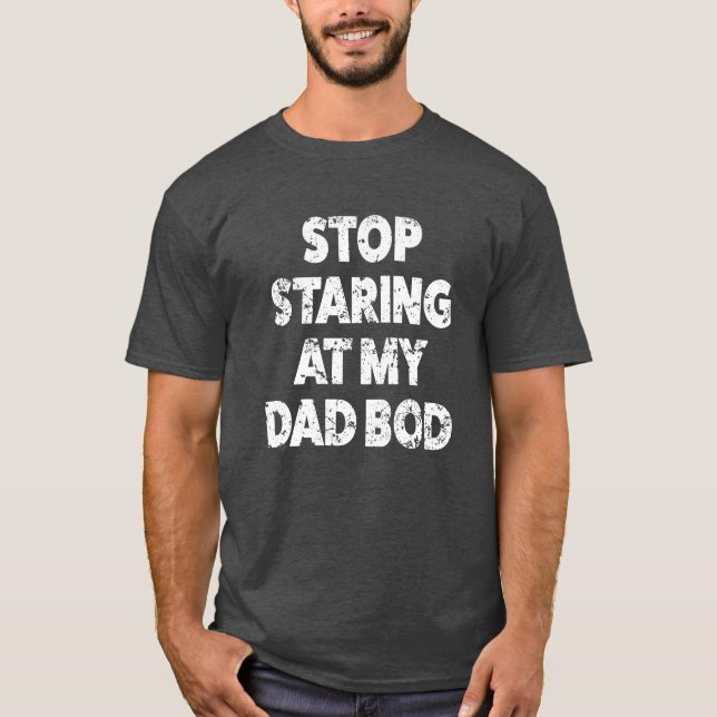 Stop starting at my Dad bod funny shirt (Front)