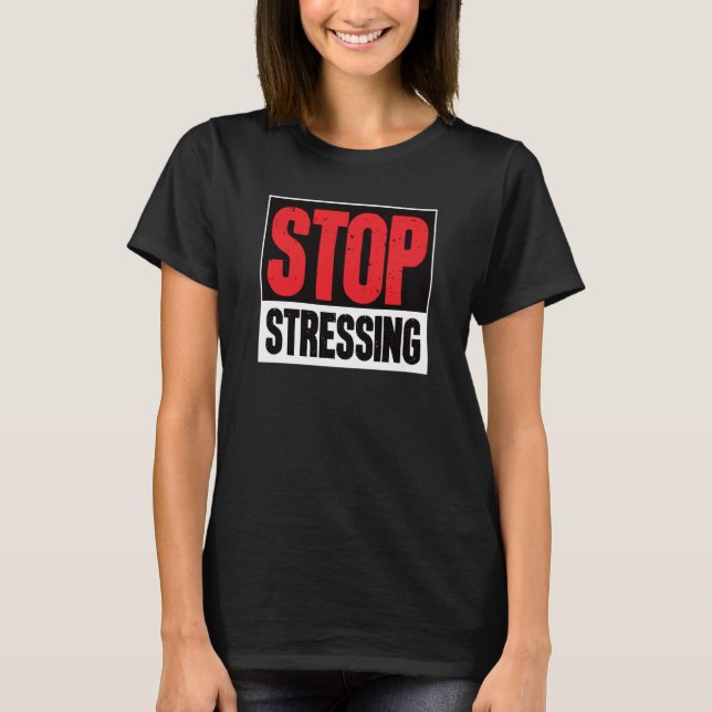 Stop Stressing Motivational Inspirational Sarcasti T-Shirt (Front)