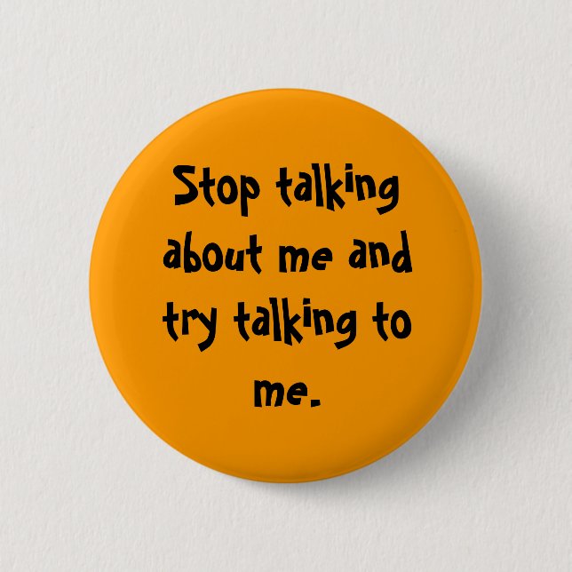 Stop talking about me and try talking to me. button (Front)