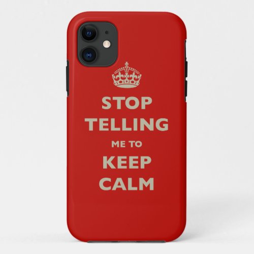 Stop Telling Me To Keep Calm iPhone 11 Case