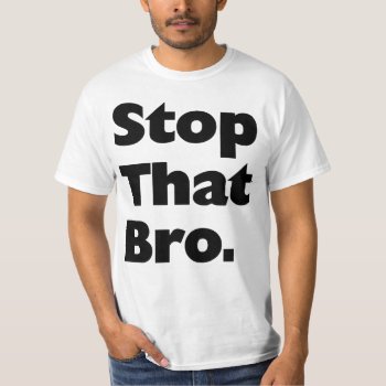 Stop That Bro. T-shirt by zarenmusic at Zazzle
