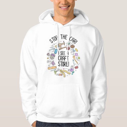 Stop The Car I See A Craft Store Hoodie