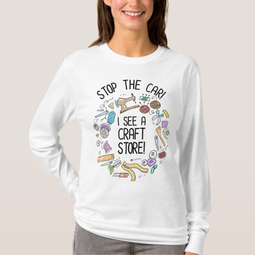 Stop The Car I See A Craft Store T_Shirt