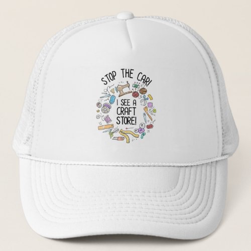 Stop The Car I See A Craft Store Trucker Hat