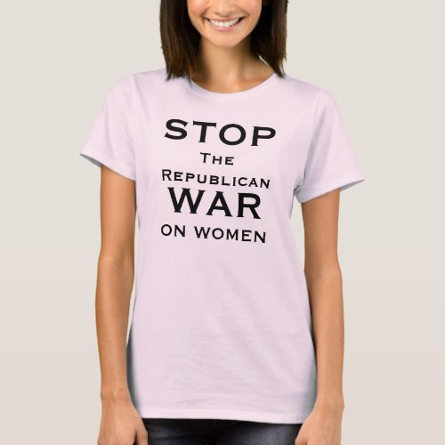 STOP THE REPUBLICAN WAR ON WOMEN T_SHIRT