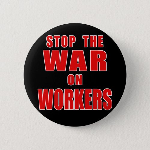 STOP THE WAR ON WORKERS T_shirts Pinback Button