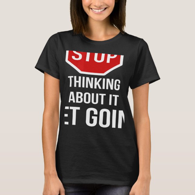 Stop Thinking About It Get Going Stop Sign T-Shirt (Front)