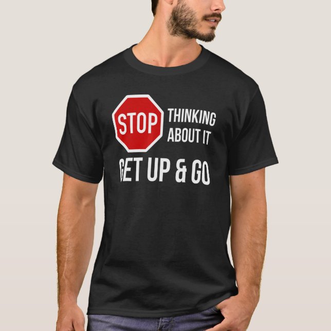 Stop Thinking About It Get Up and Go Stop Sign T-Shirt (Front)
