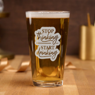 Stop Thinking, Start Drinking Pint Glass