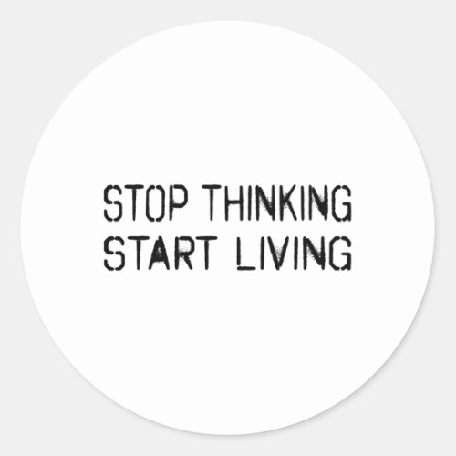 Stop thinking Start living Classic Round Sticker