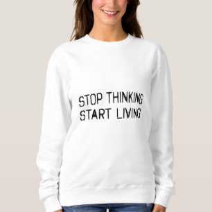 Stop thinking Start living Sweatshirt