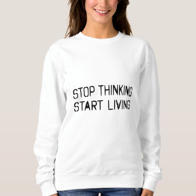 Stop thinking Start living Sweatshirt (Front)