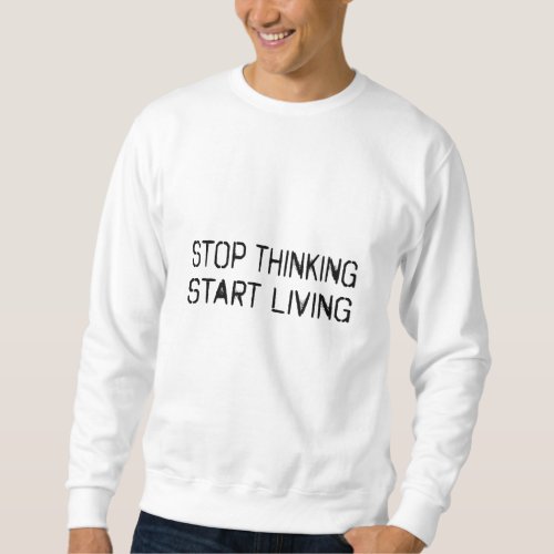 Stop thinking Start living Sweatshirt