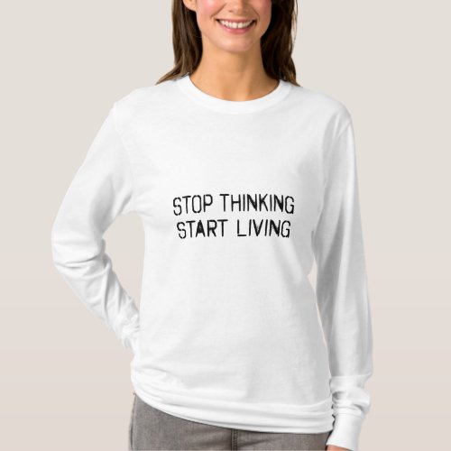 Stop thinking Start living T_Shirt