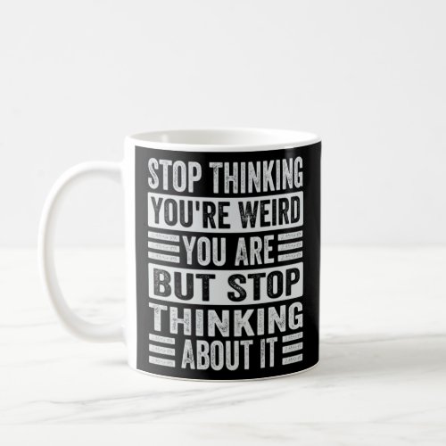 Stop Thinking You re Weird You Are But Stop Thinki Coffee Mug