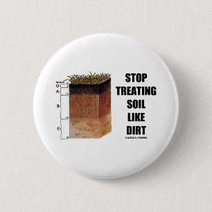 Stop Treating Soil Like Dirt (Soil Horizons) Pinback Button