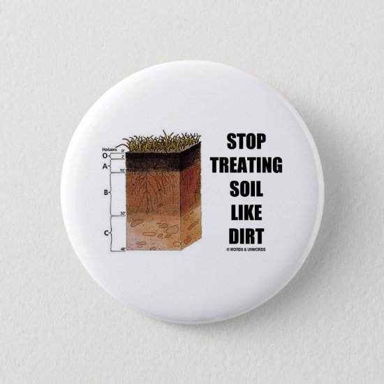 Stop Treating Soil Like Dirt (Soil Horizons) Pinback Button