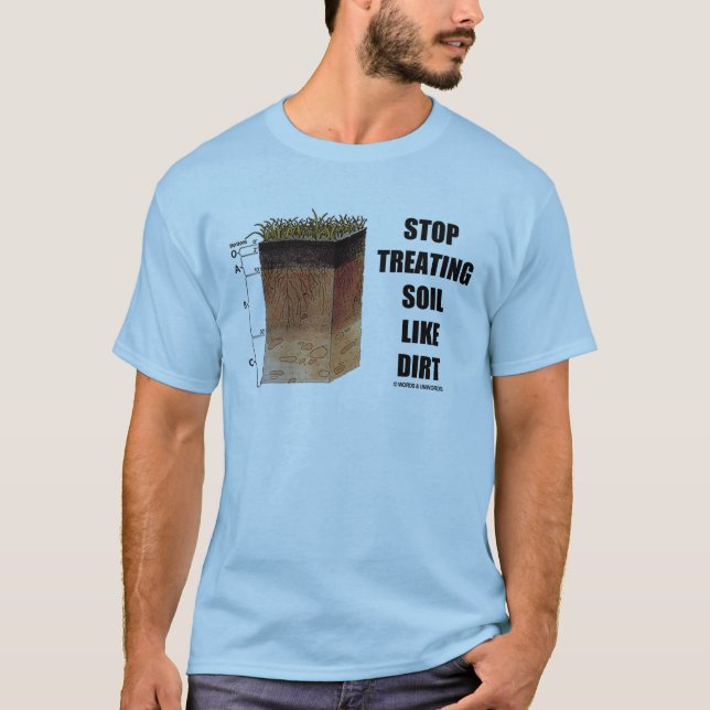 Stop Treating Soil Like Dirt (Soil Horizons) T-Shirt (Front)