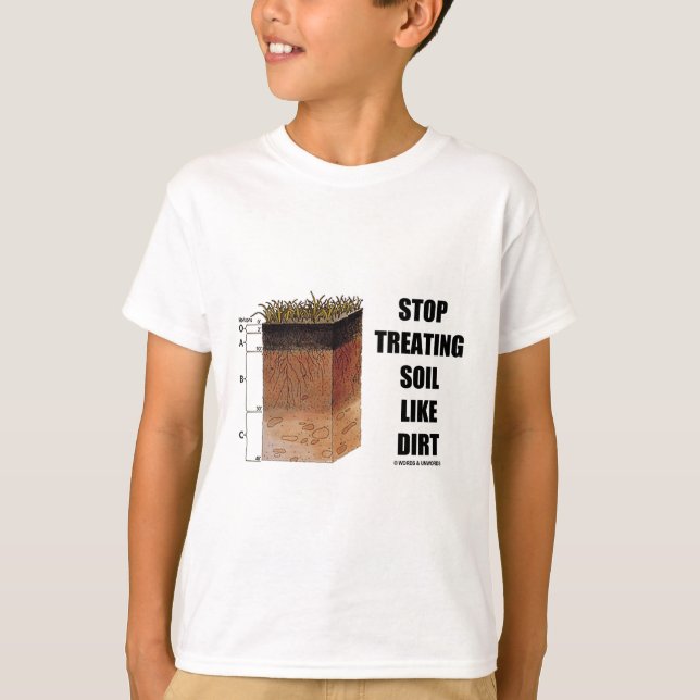 Stop Treating Soil Like Dirt (Soil Horizons) T-Shirt (Front)