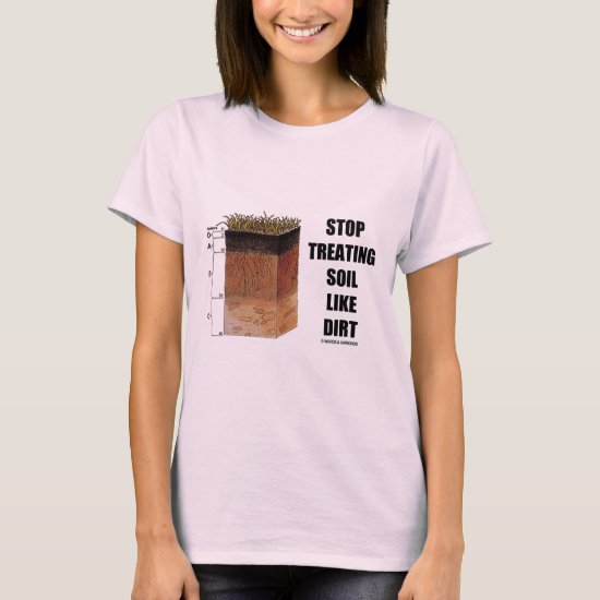 Stop Treating Soil Like Dirt (Soil Horizons) T-Shirt