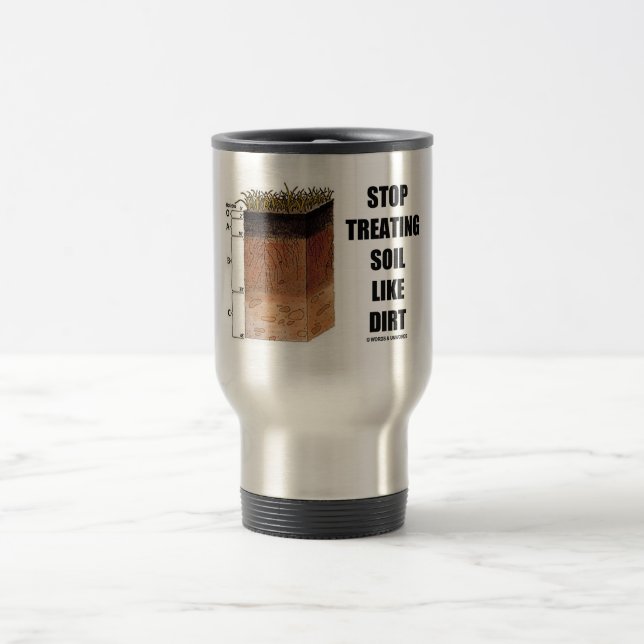 Stop Treating Soil Like Dirt (Soil Horizons) Travel Mug (Center)