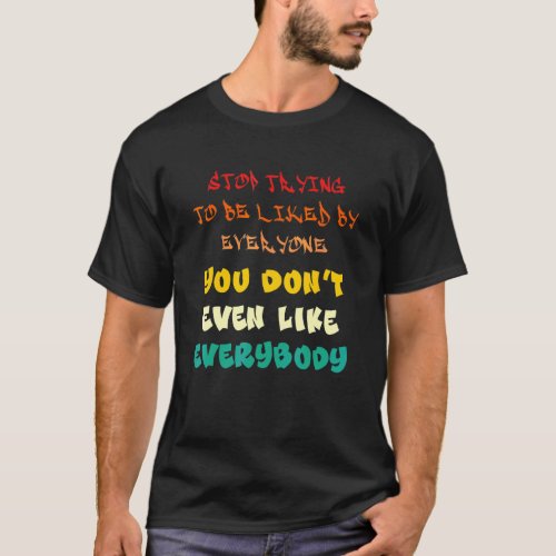 stop trying to be liked by everyone T-Shirt