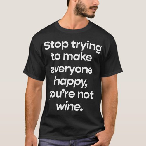 Stop Trying To Make Everyone Happy Youre Not Win T_Shirt