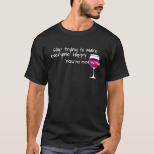 Stop Trying To Make Everyone Happy Youre Not Wine T-Shirt