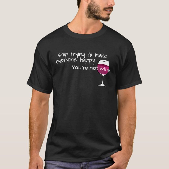 Stop Trying To Make Everyone Happy Youre Not Wine T-Shirt (Front)
