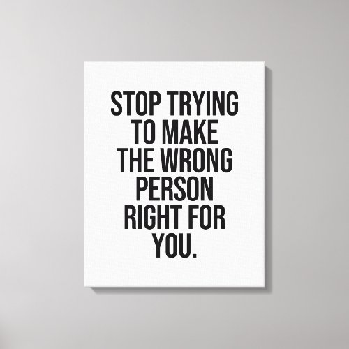 Stop trying to make the wrong person right for you canvas print