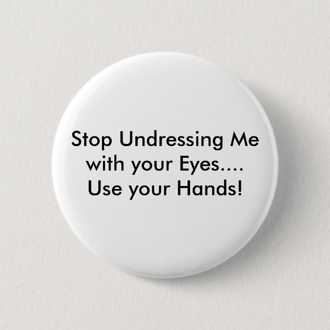 Stop Undressing Me with your Eyes.... Use your ... Button (Front)