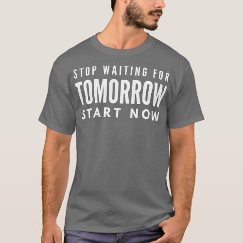Stop Waiting For Tomorrow Start Now Motivational W T_Shirt