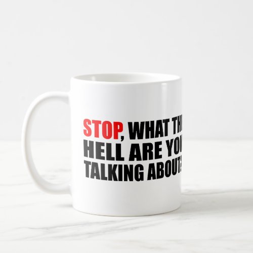 Stop what the hell are you talking about  coffee mug