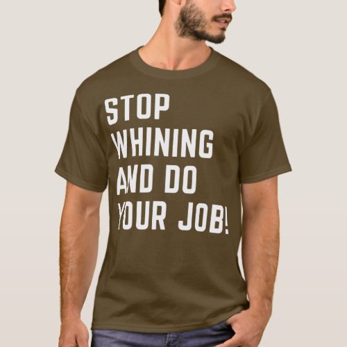 Stop whining and do your job T_Shirt