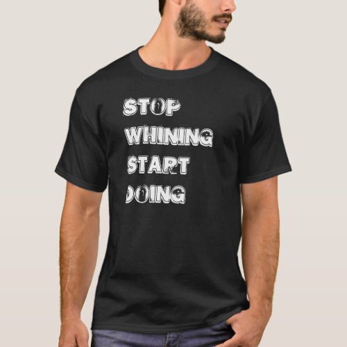 Stop Whining Start Doing t_shirt