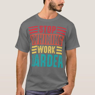 Stop Whining Work Harder Motivational Quote T-Shirt