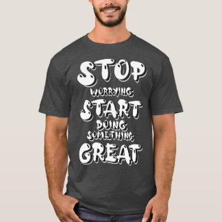 Stop worrying Start doing something Great T-Shirt