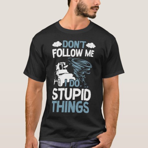 Storm Chaser Tornado Dont Follow Me I Do Stupid T_Shirt