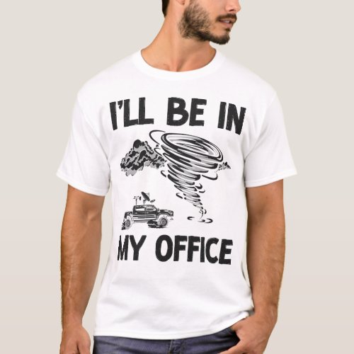 Storm Chaser Tornado Ill Be In My Office T_Shirt